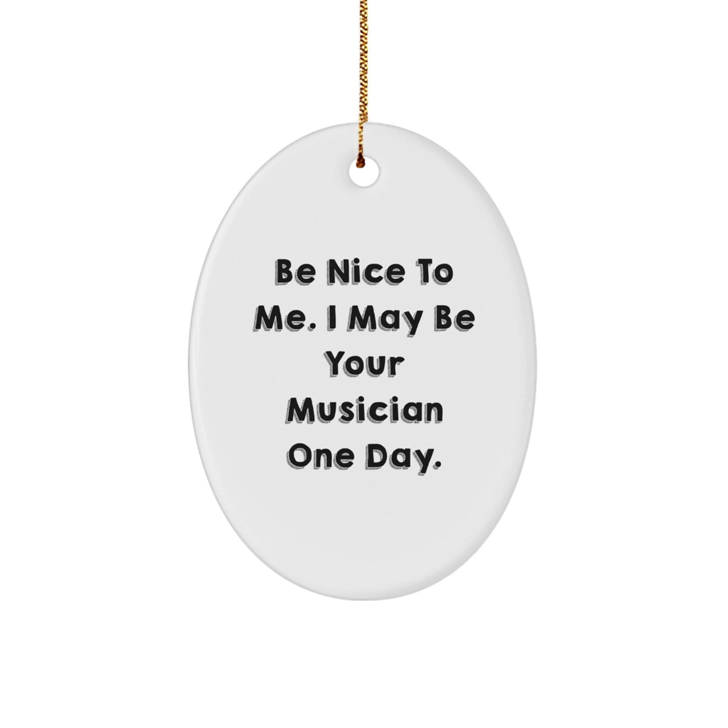 Funny Musician Gifts from Friends, Be Nice To Me. I May Be Your Musician One Day. Oval Ornament for Musician, Christmas Unique Presents - Victory Thru Vision