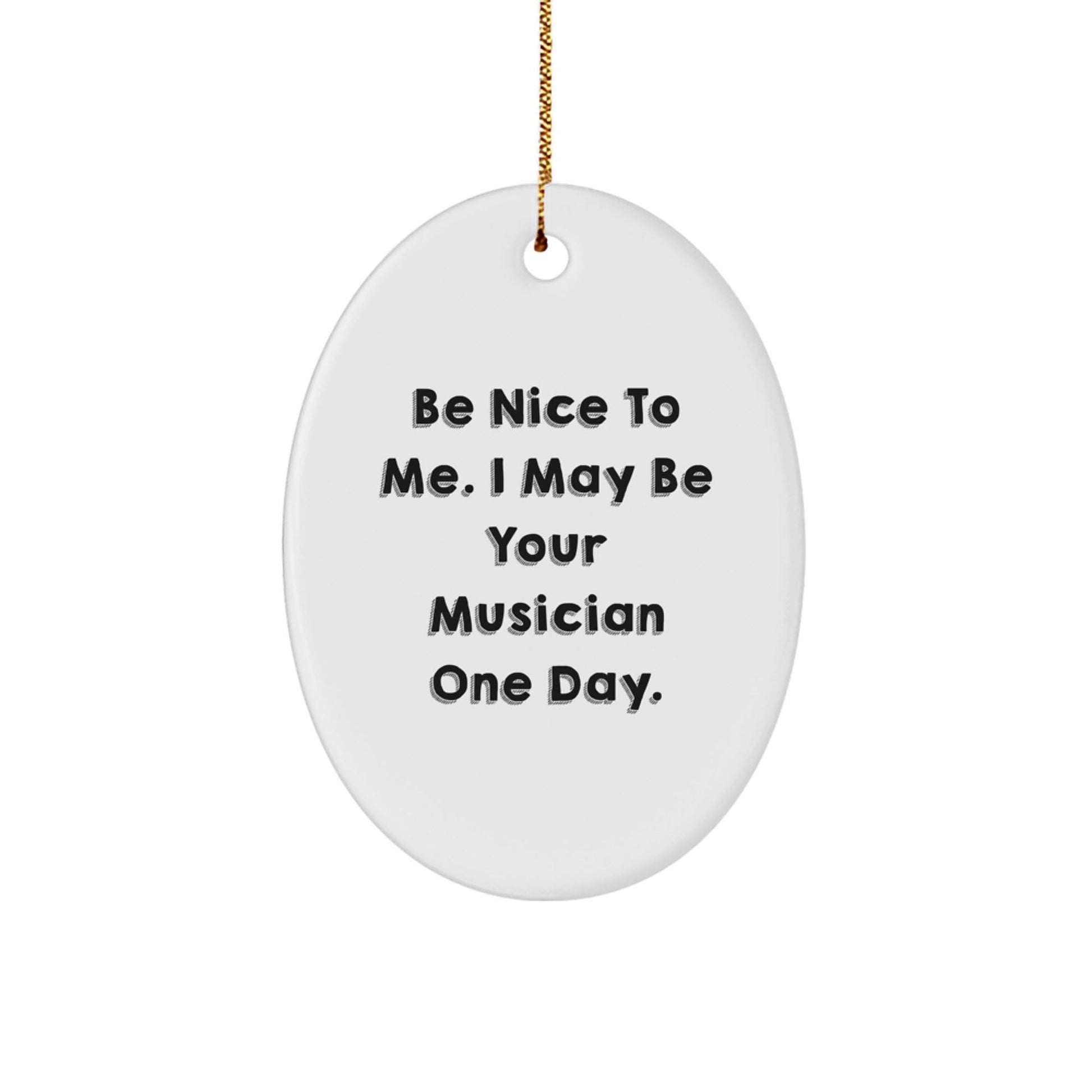 Funny Musician Gifts from Friends, Be Nice To Me. I May Be Your Musician One Day. Oval Ornament for Musician, Christmas Unique Presents - Victory Thru Vision