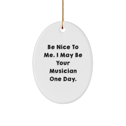 Funny Musician Gifts from Friends, Be Nice To Me. I May Be Your Musician One Day. Oval Ornament for Musician, Christmas Unique Presents - Victory Thru Vision
