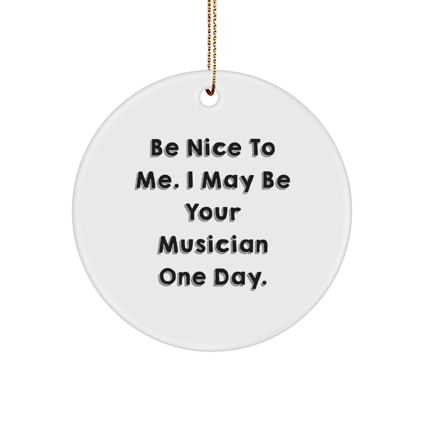 Funny Musician Gifts from Friends for Christmas - Be Nice To Me. I May Be Your Musician One Day. Circle Ornament - Victory Thru Vision