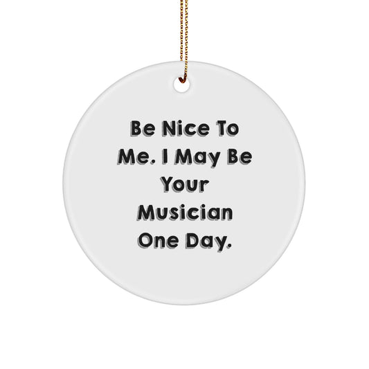 Funny Musician Gifts from Friends for Christmas - Be Nice To Me. I May Be Your Musician One Day. Circle Ornament - Victory Thru Vision