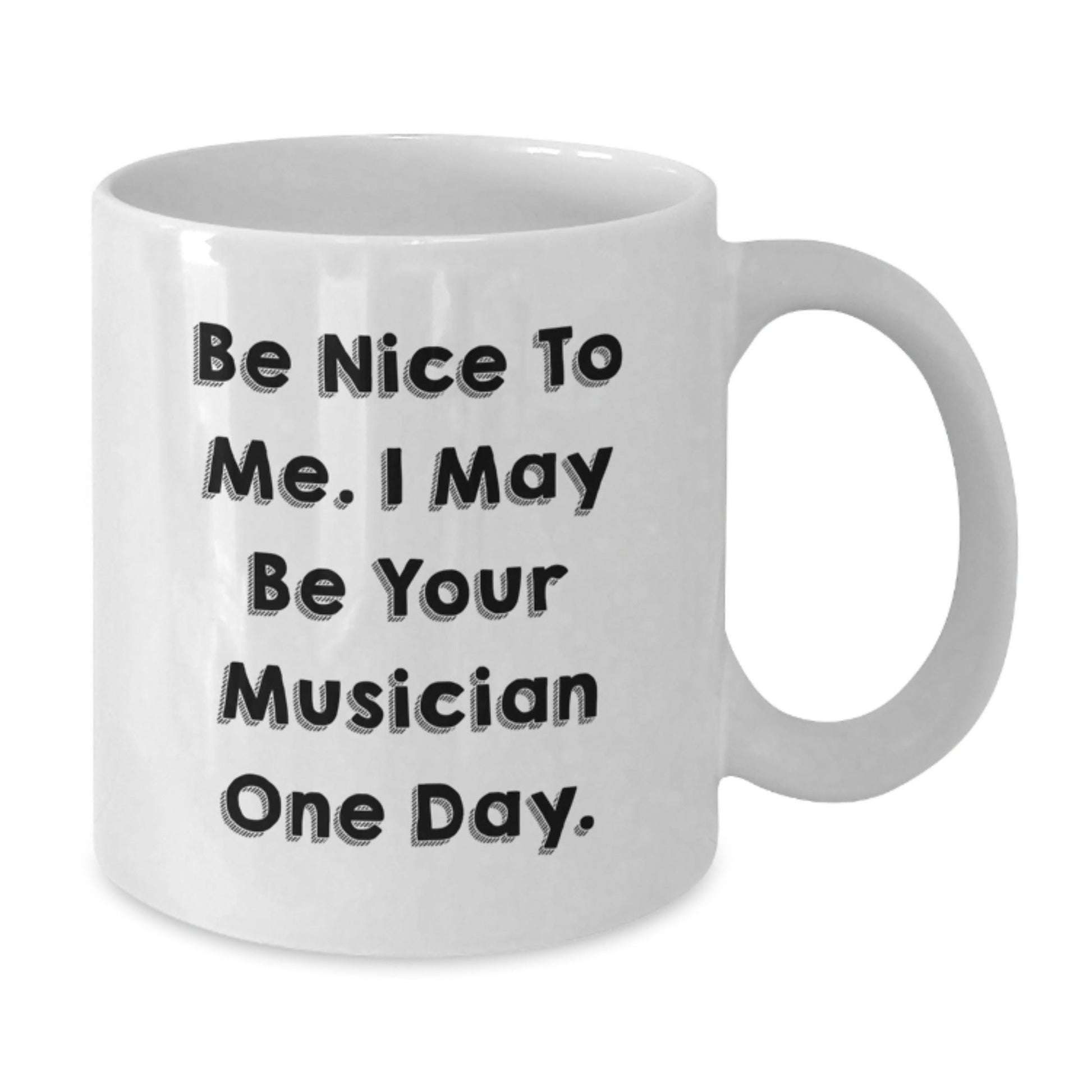 Funny Musician Quotes Gifts from Friends for Musician Birthday Unique White Coffee Mugs, 'Be Nice To Me. I May Be Your Musician One Day.' - Victory Thru Vision