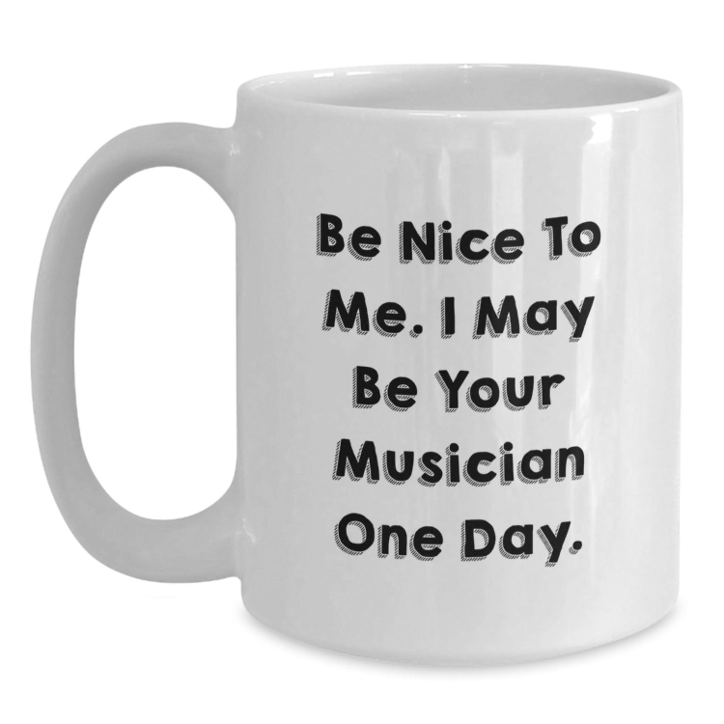 Funny Musician Quotes Gifts from Friends for Musician Birthday Unique White Coffee Mugs, 'Be Nice To Me. I May Be Your Musician One Day.' - Victory Thru Vision