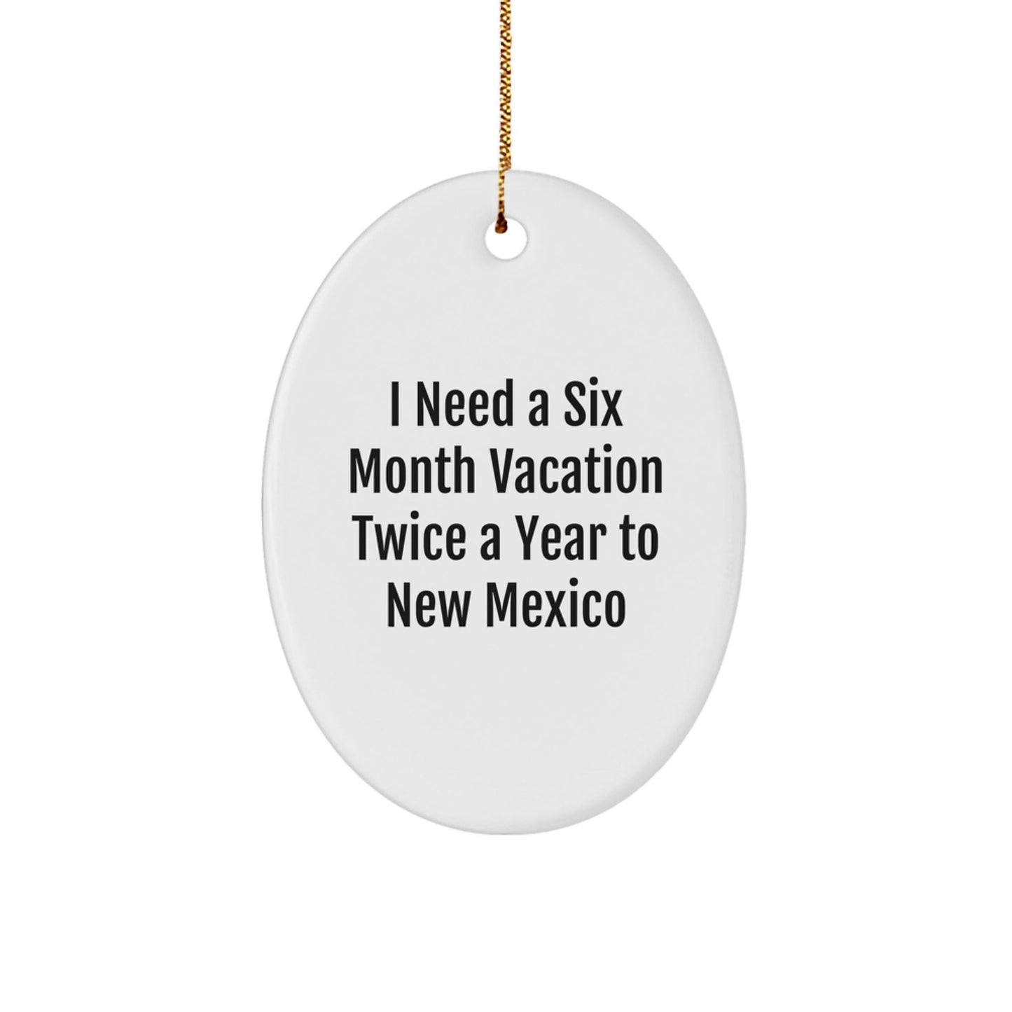 Funny New Mexico Gifts from Friends, Oval Ornament Quote 'I Need A Six Month Vacation Twice A Year To New Mexico' for Christmas, Gifts for New Mexico Lovers - Victory Thru Vision