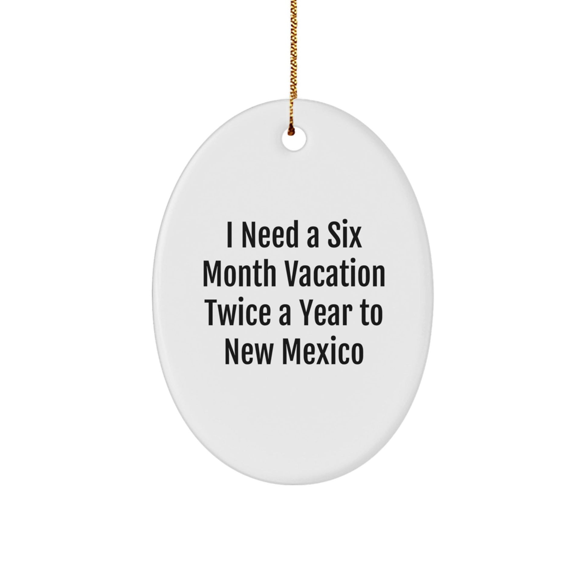Funny New Mexico Gifts from Friends, Oval Ornament Quote 'I Need A Six Month Vacation Twice A Year To New Mexico' for Christmas, Gifts for New Mexico Lovers - Victory Thru Vision