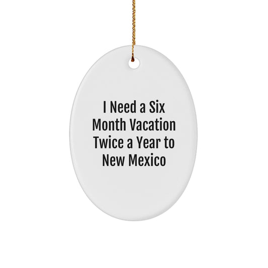Funny New Mexico Gifts from Friends, Oval Ornament Quote 'I Need A Six Month Vacation Twice A Year To New Mexico' for Christmas, Gifts for New Mexico Lovers - Victory Thru Vision