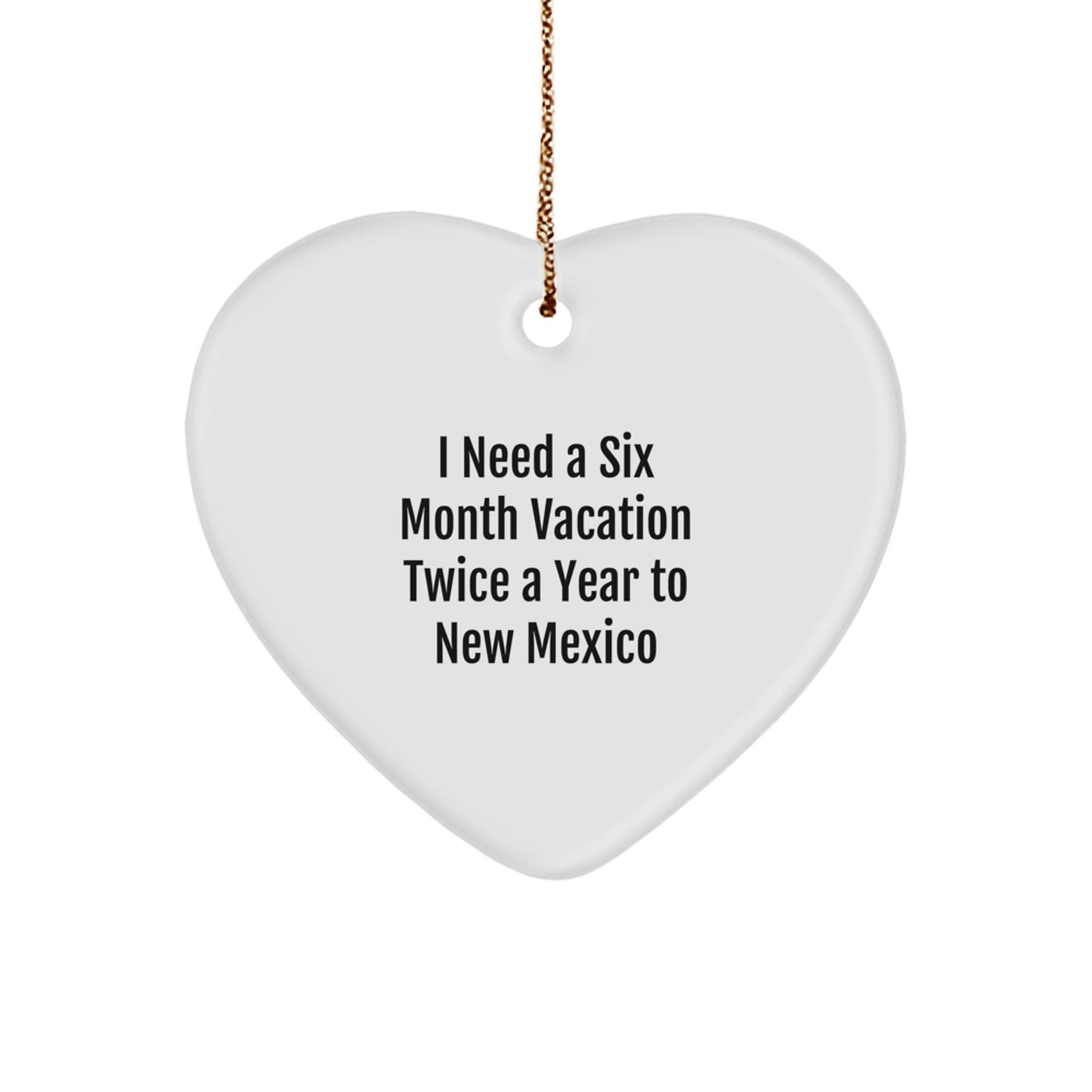 Funny New Mexico Gifts, 'I Need A Six Month Vacation Twice A Year' Heart Ornament, Gifts from Friends to Family, Christmas Unique Present - Victory Thru Vision