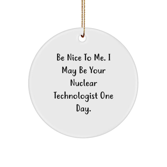 Funny Nuclear Technologist Gifts from Friends, Be Nice To Me. I May Be Your Nuclear Technologist One Day., Circle Ornament for Christmas - Victory Thru Vision