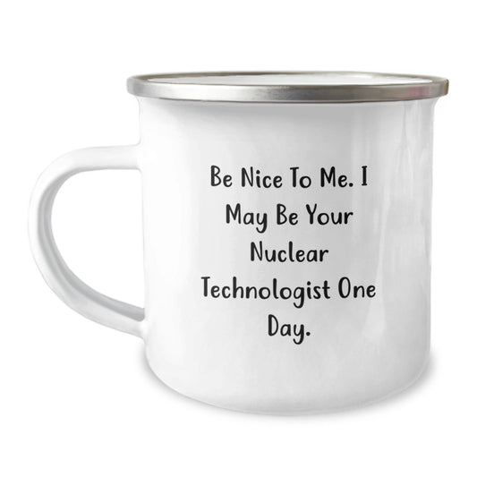 Funny Nuclear Technologist Gifts from Friends for Birthday, Be Nice To Me. I May Be Your Nuclear Technologist One Day. Camping Mug - Victory Thru Vision