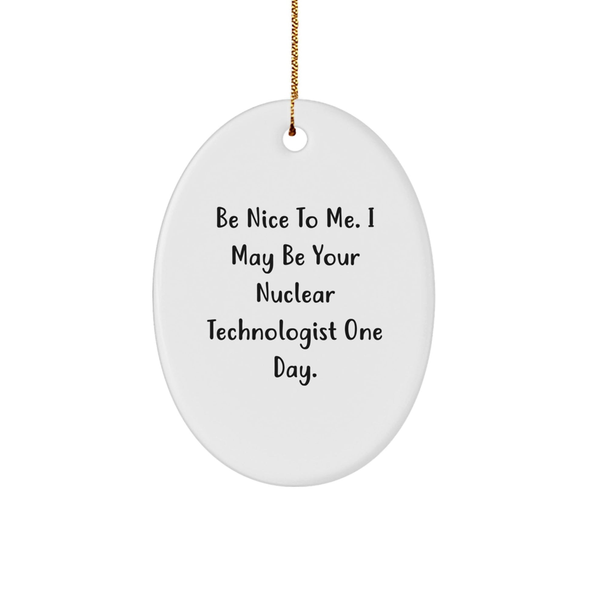 Funny Nuclear Technologist Gifts from Friends for Christmas Oval Ornaments, 'Be Nice To Me.' - Victory Thru Vision