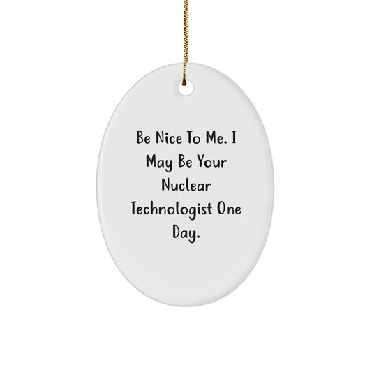 Funny Nuclear Technologist Gifts from Friends for Christmas Oval Ornaments, 'Be Nice To Me.' - Victory Thru Vision
