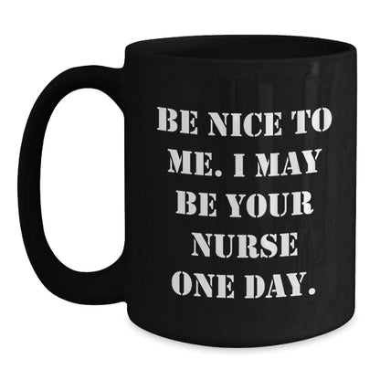 Funny Nurse Gift Ideas, Be Nice To Me. I May Be Your Nurse One Day., Black Coffee Mug for Birthday, Gifts from Friends, Gifts for Nurse - Victory Thru Vision