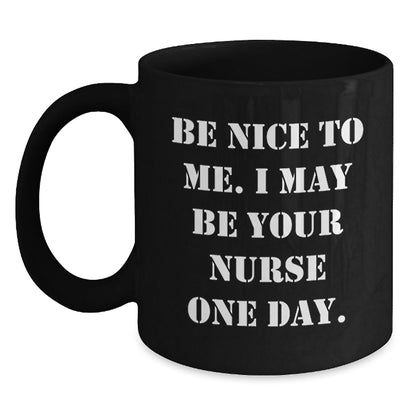 Funny Nurse Gift Ideas, Be Nice To Me. I May Be Your Nurse One Day., Black Coffee Mug for Birthday, Gifts from Friends, Gifts for Nurse - Victory Thru Vision