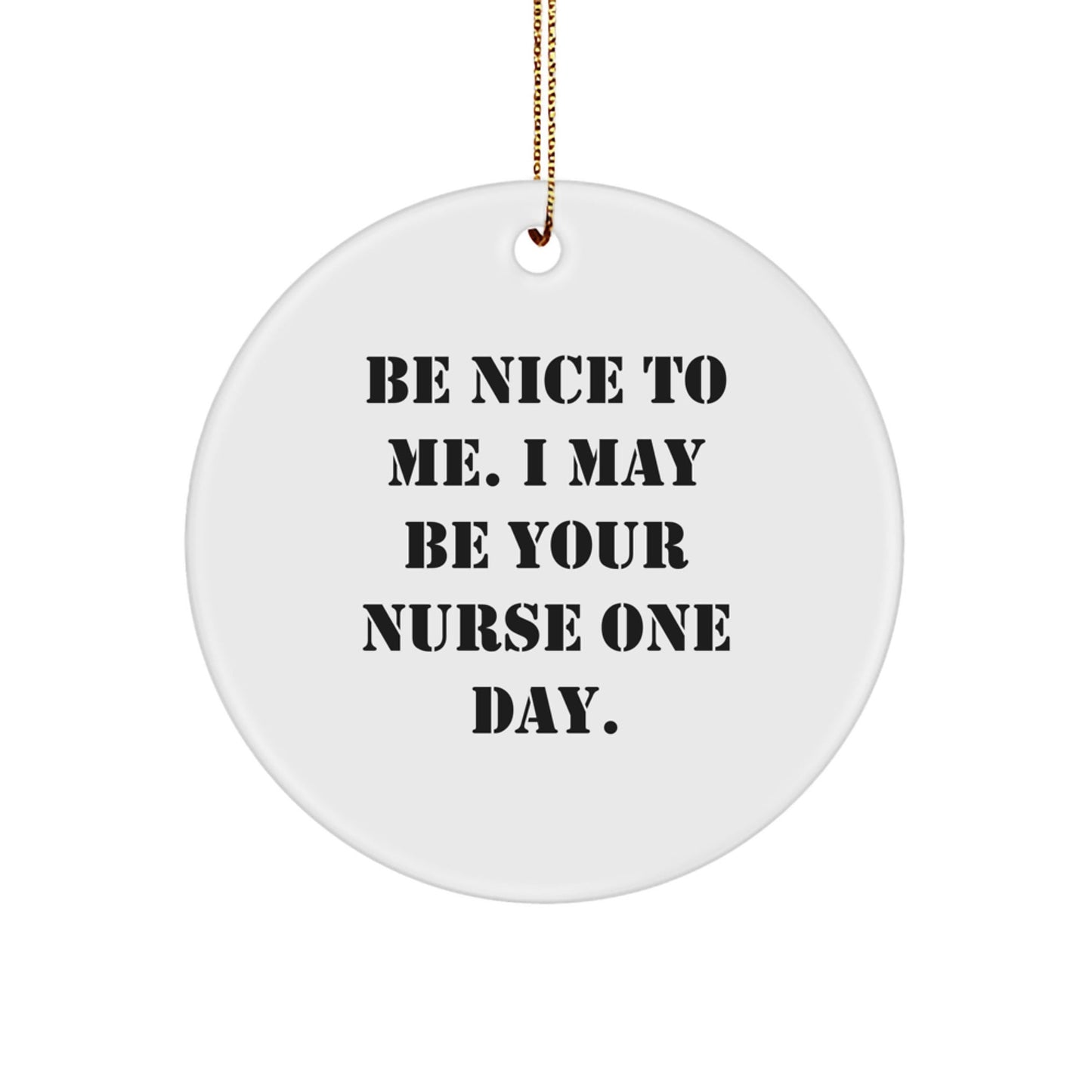 Funny Nurse Gifts: 'Be Nice To Me. I May Be Your Nurse One Day.' Circle Ornament for Christmas, Gifts from Friends and Family - Victory Thru Vision