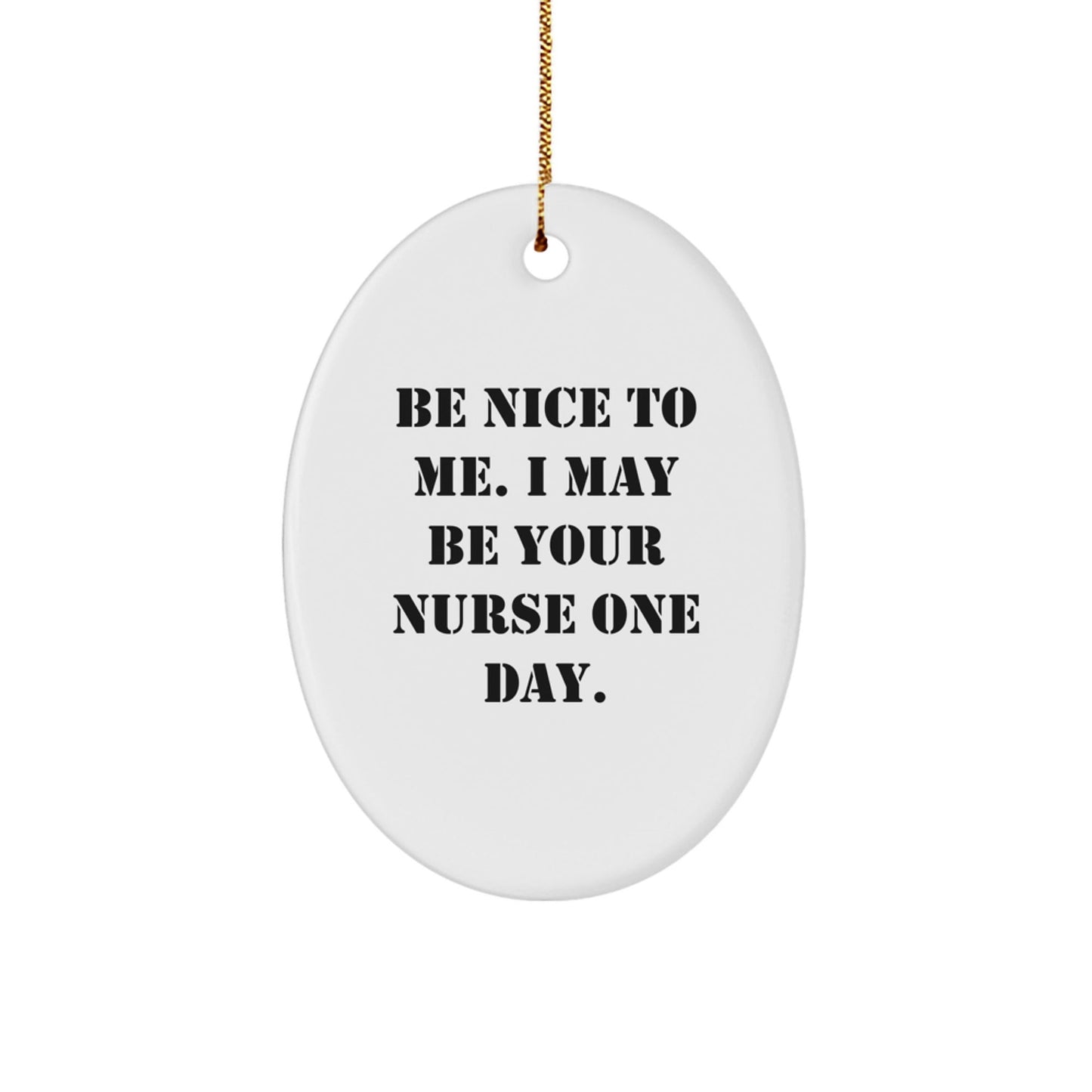 Funny Nurse Gifts from Friends - Be Nice To Me. I May Be Your Nurse One Day. Oval Ornament for Christmas - Victory Thru Vision