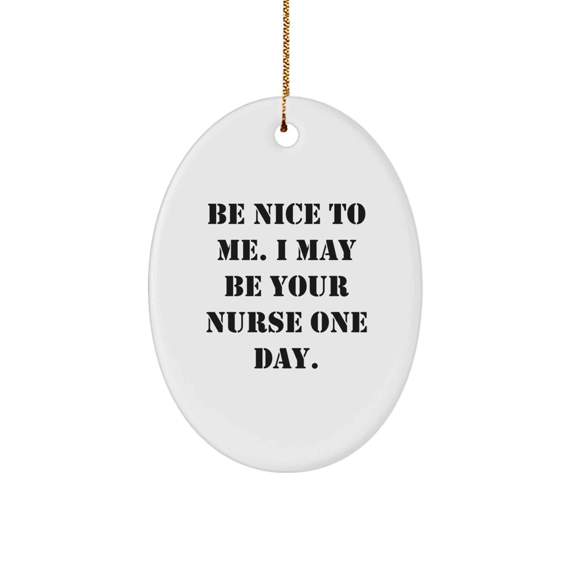 Funny Nurse Gifts from Friends - Be Nice To Me. I May Be Your Nurse One Day. Oval Ornament for Christmas - Victory Thru Vision