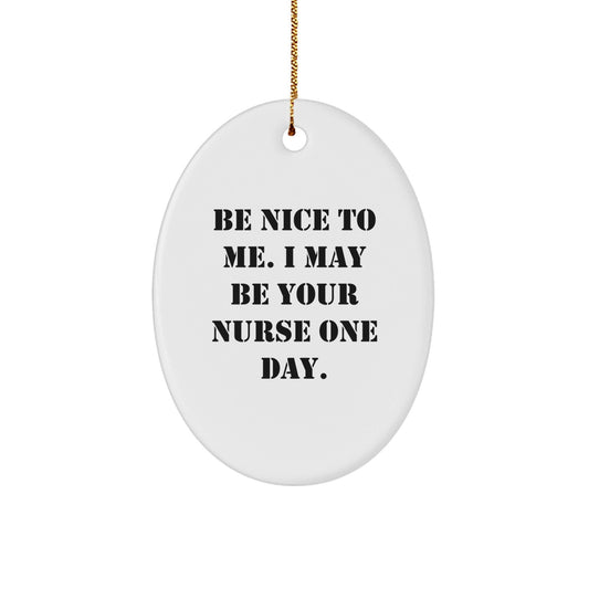 Funny Nurse Gifts from Friends - Be Nice To Me. I May Be Your Nurse One Day. Oval Ornament for Christmas - Victory Thru Vision