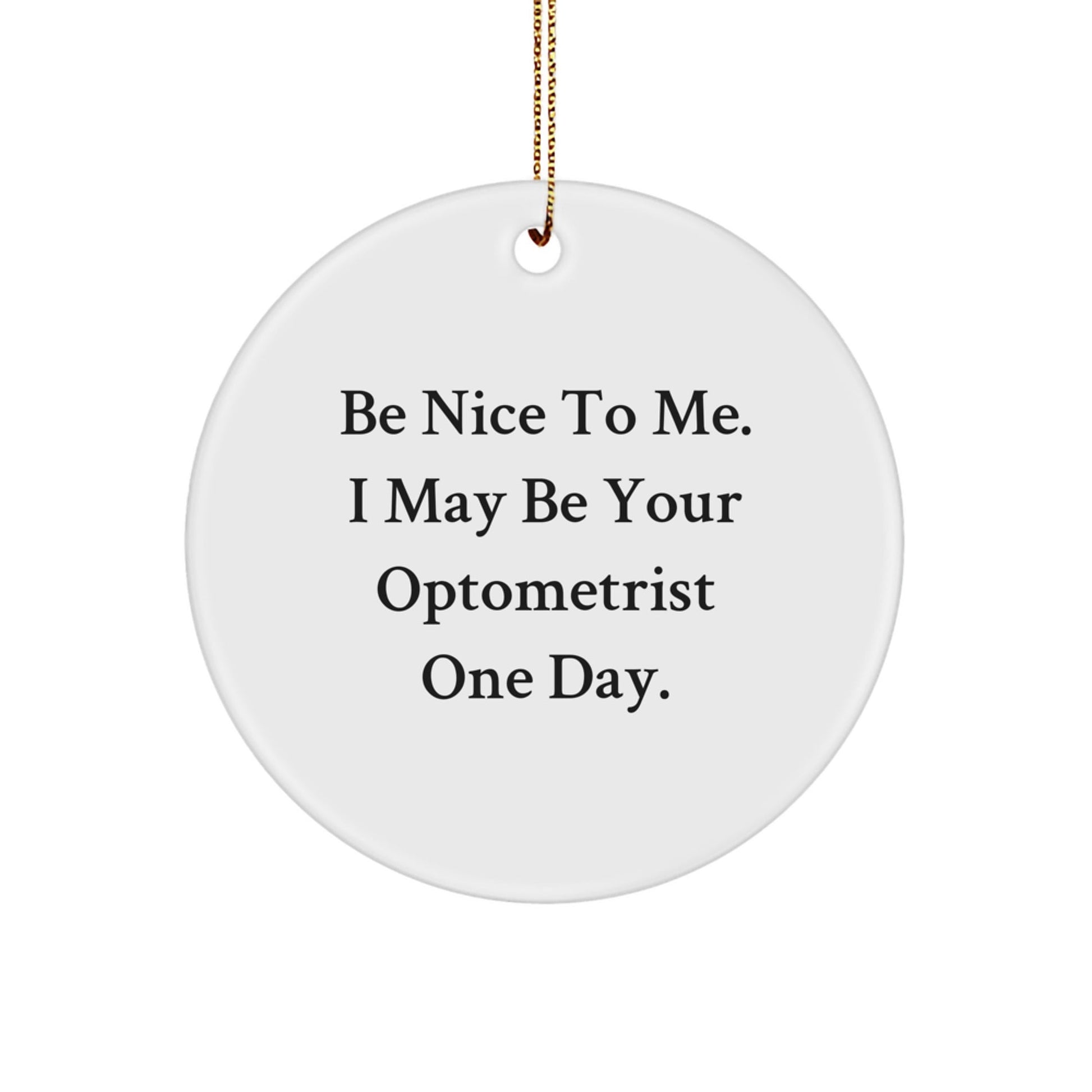 Funny Optometrist Gifts from Friends, Circle Ornament, Be Nice To Me. I May Be Your Optometrist One Day. - Victory Thru Vision