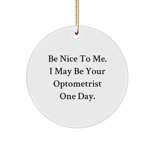 Funny Optometrist Gifts from Friends, Circle Ornament, Be Nice To Me. I May Be Your Optometrist One Day. - Victory Thru Vision