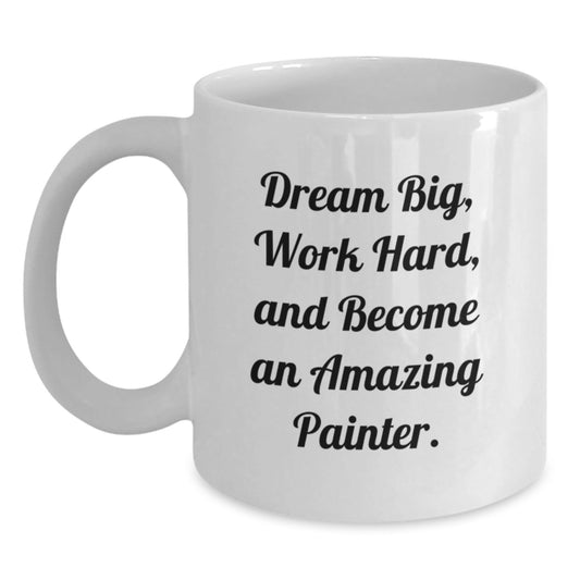 Funny Painter Gifts for Graduation: White Coffee Mug with Inspirational Quote 'Dream Big, Work Hard, And Become An Amazing Painter.' for Friends, Family, Coworkers, and Men or Women - Victory Thru Vision