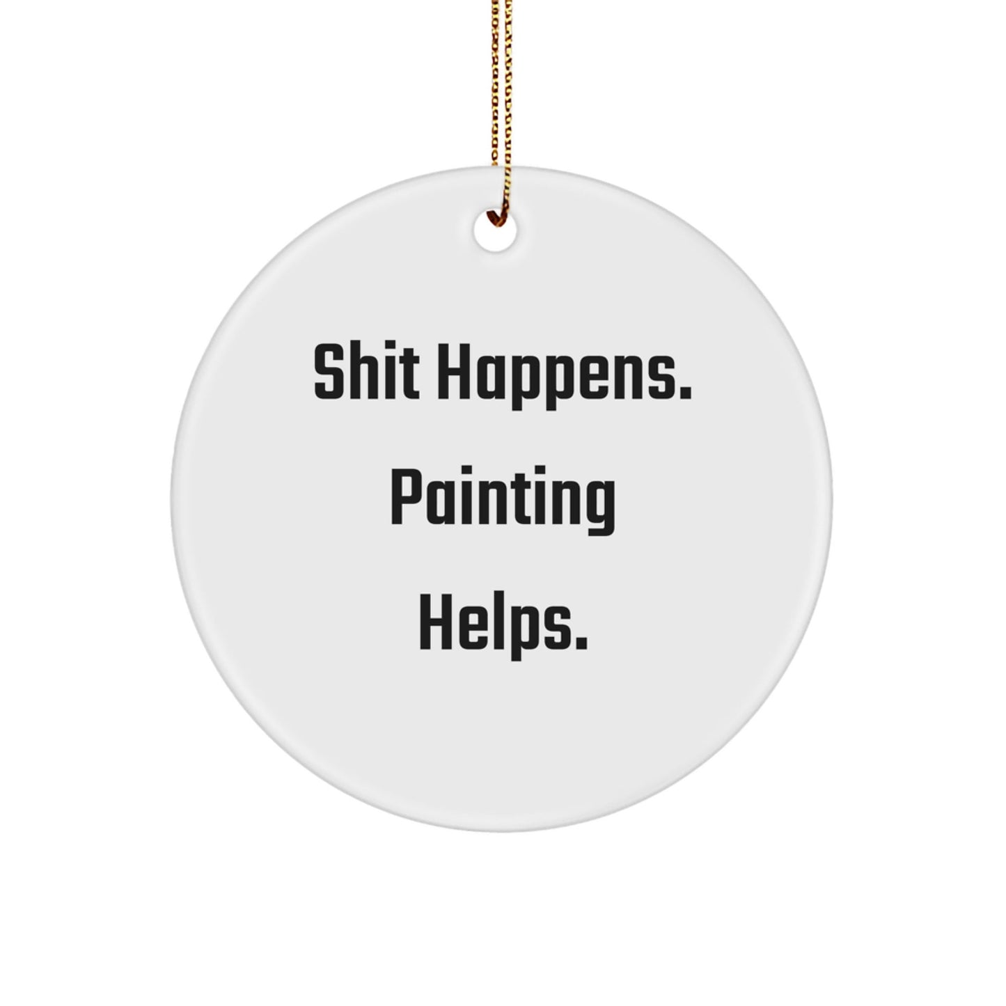Funny Painting Circle Ornament Gifts from Friends - Shit Happens. Painting Helps. - Unique Christmas Memorable Presents for Painting Enthusiasts - Victory Thru Vision