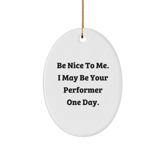 Funny Performer Gifts: Be Nice To Me. I May Be Your Performer One Day. Oval Ornament, Gifts from Friends for Christmas - Victory Thru Vision