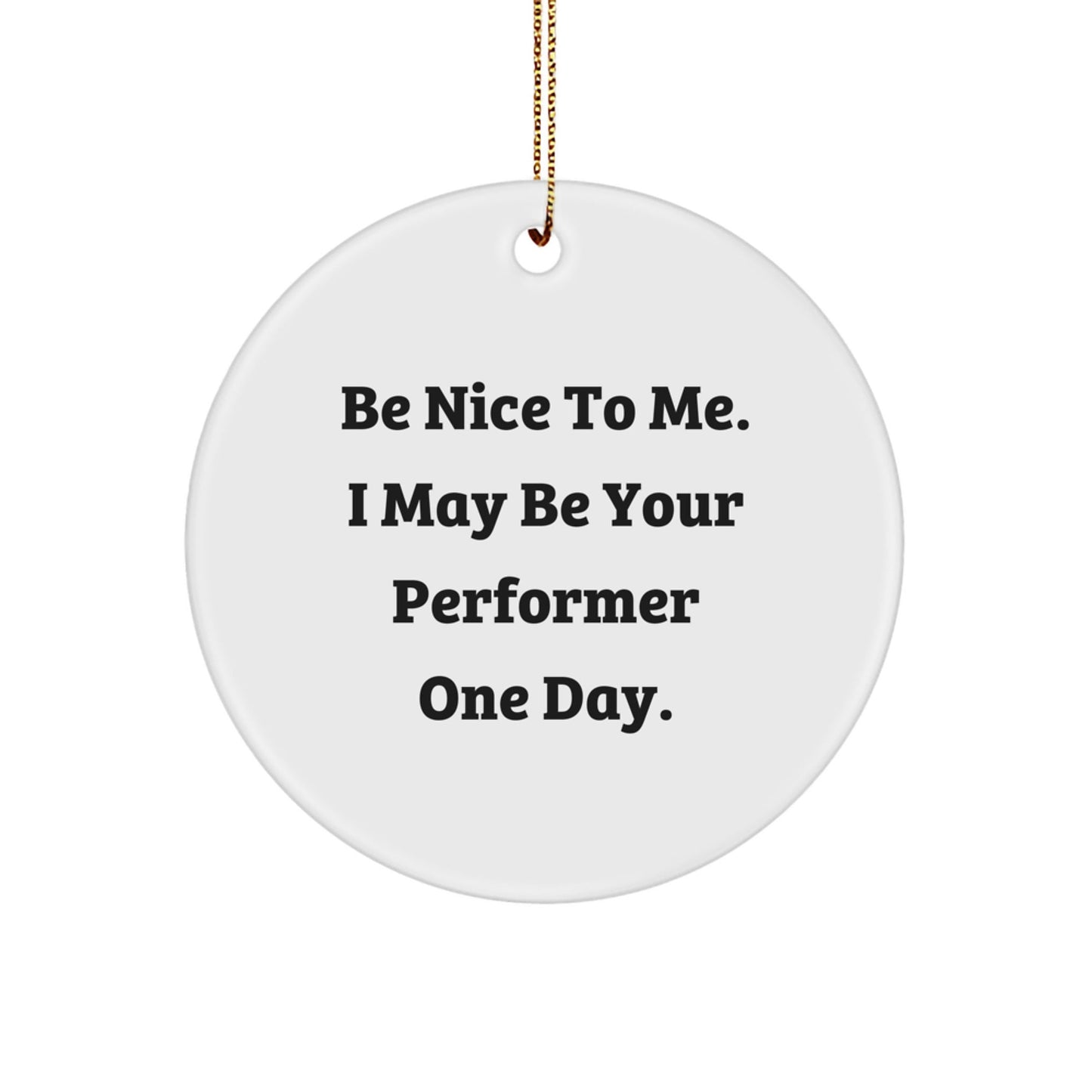 Funny Performer Gifts from Friends for Christmas - Be Nice To Me. I May Be Your Performer One Day. Circle Ornament - Victory Thru Vision