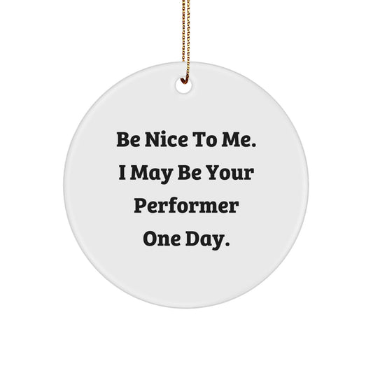 Funny Performer Gifts from Friends for Christmas - Be Nice To Me. I May Be Your Performer One Day. Circle Ornament - Victory Thru Vision