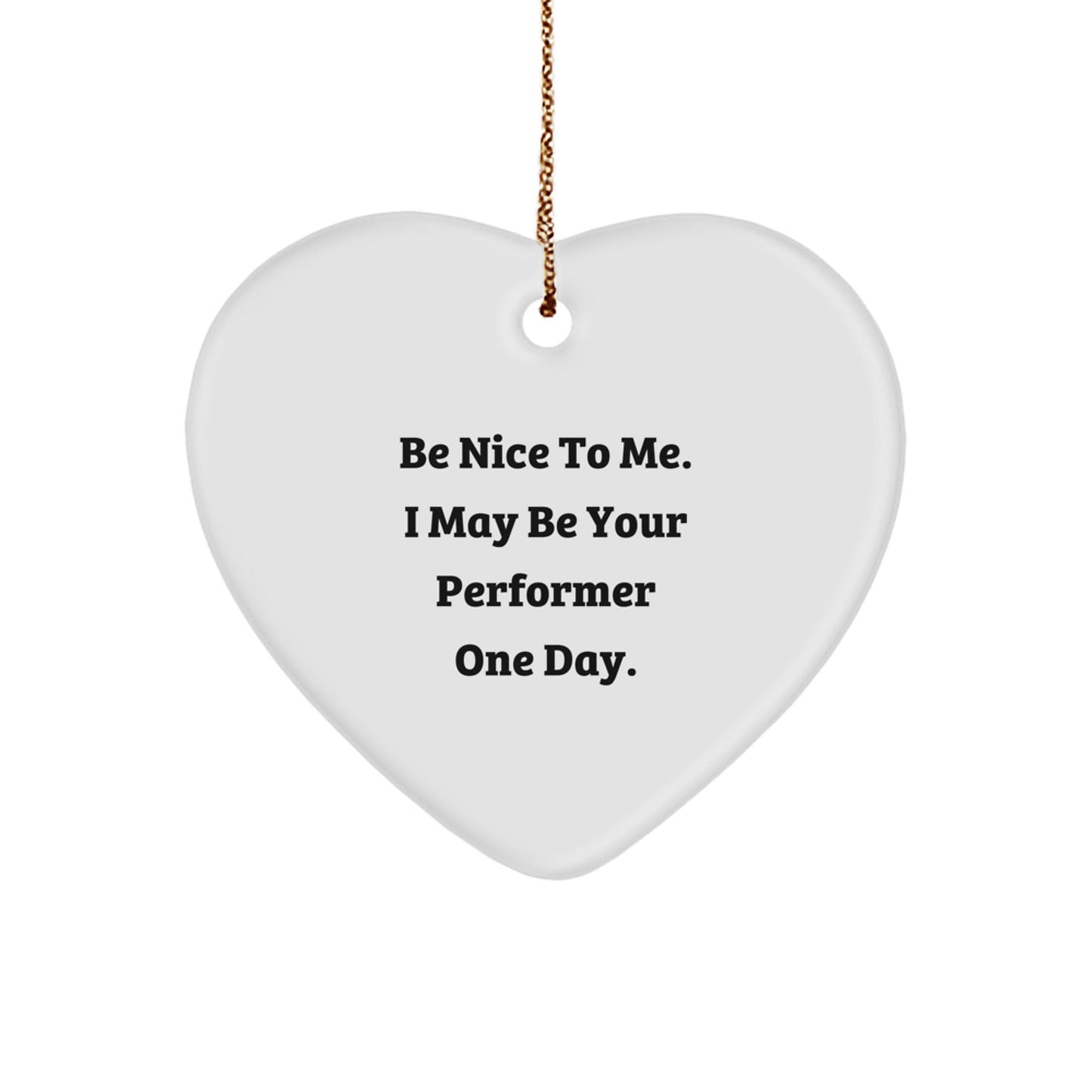 Funny Performer Gifts from Friends for Christmas - Heart Ornament with Be Nice To Me Quote - Victory Thru Vision