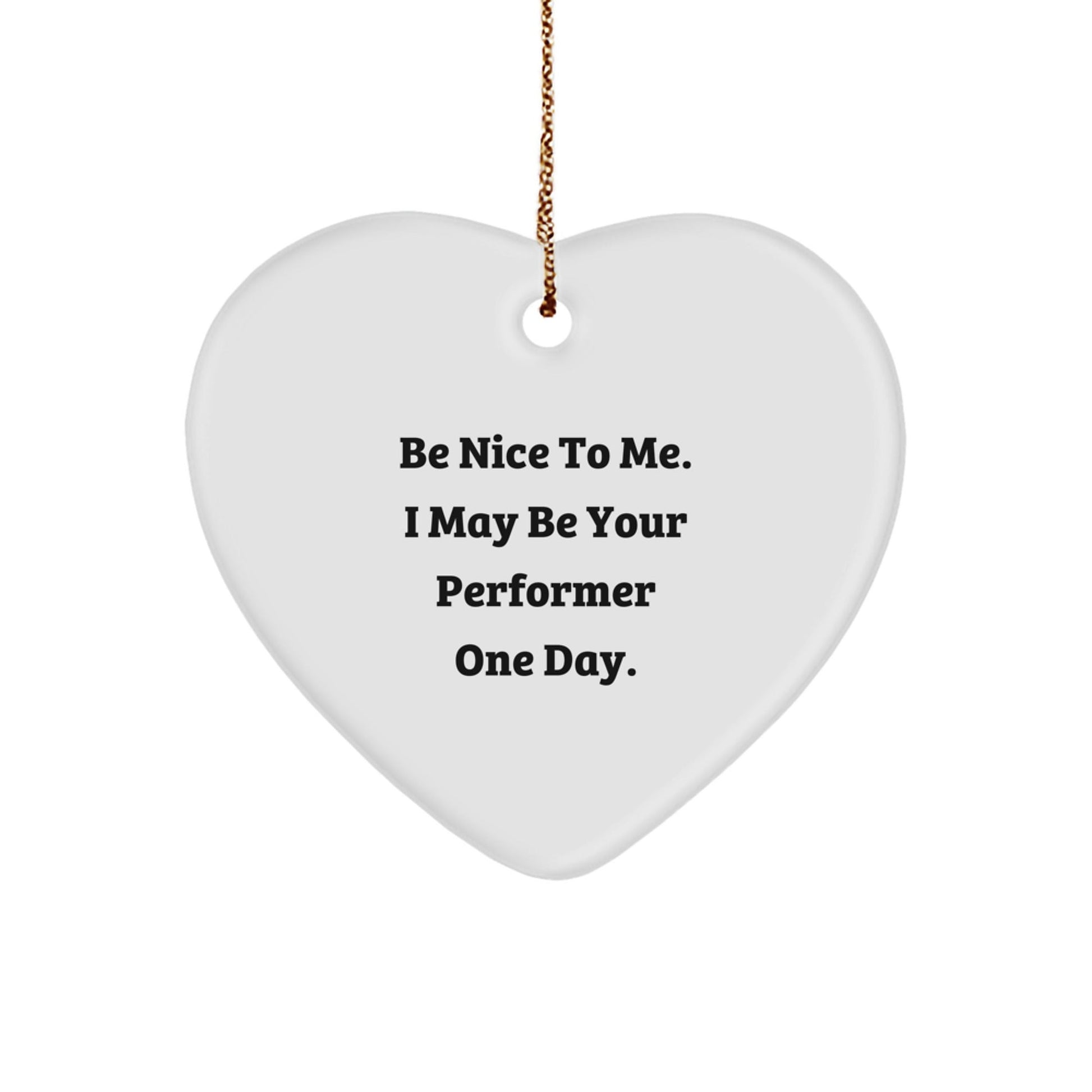 Funny Performer Gifts from Friends for Christmas - Heart Ornament with Be Nice To Me Quote - Victory Thru Vision