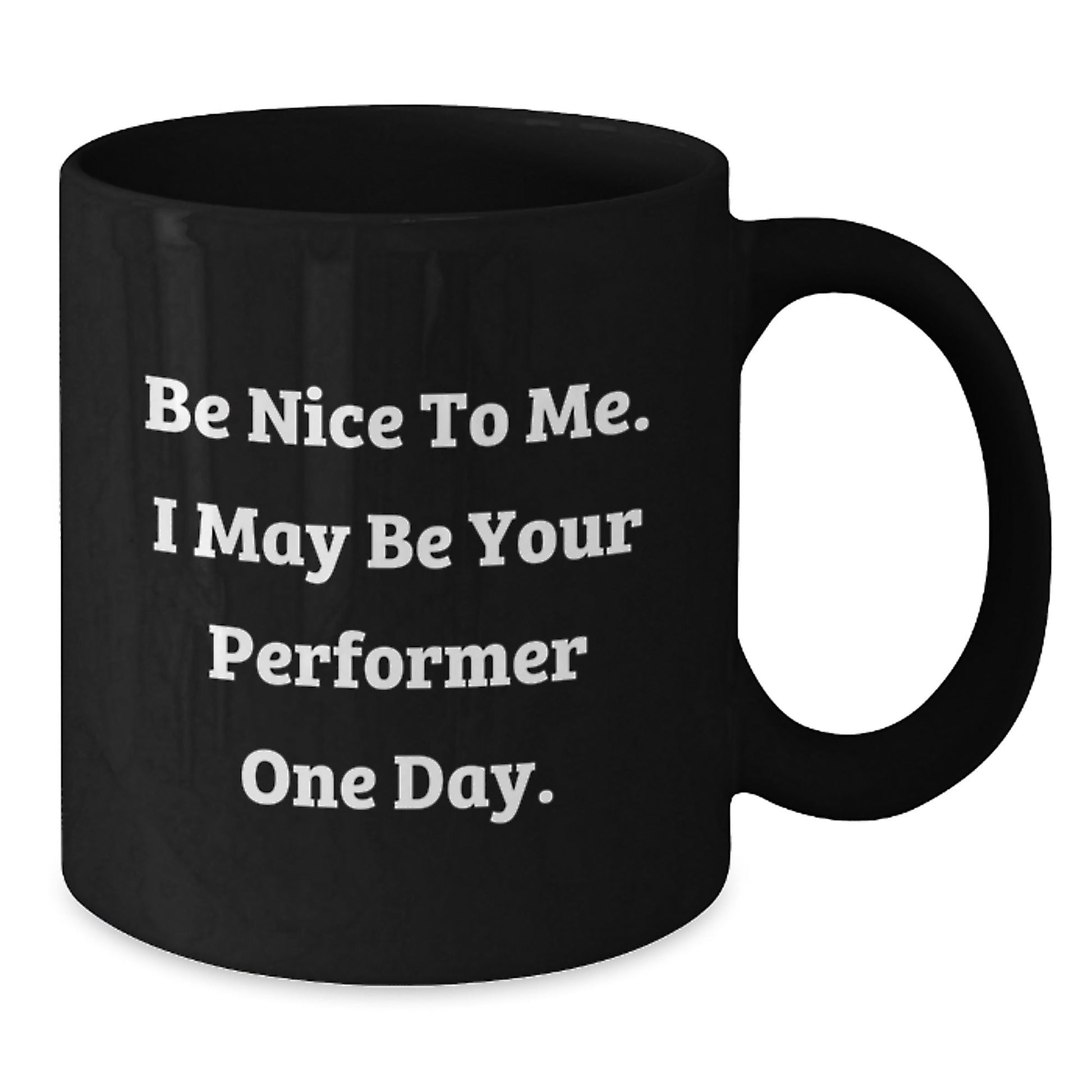 Funny Performer Gifts from Friends to Graduation Success, Black Coffee Mug with Inspirational Quote, 'Be Nice To Me. I May Be Your Performer One Day.' - Victory Thru Vision