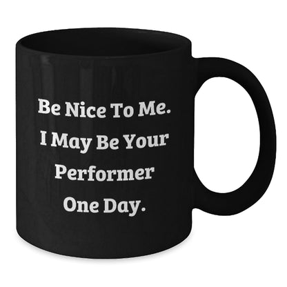 Funny Performer Gifts from Friends to Graduation Success, Black Coffee Mug with Inspirational Quote, 'Be Nice To Me. I May Be Your Performer One Day.' - Victory Thru Vision