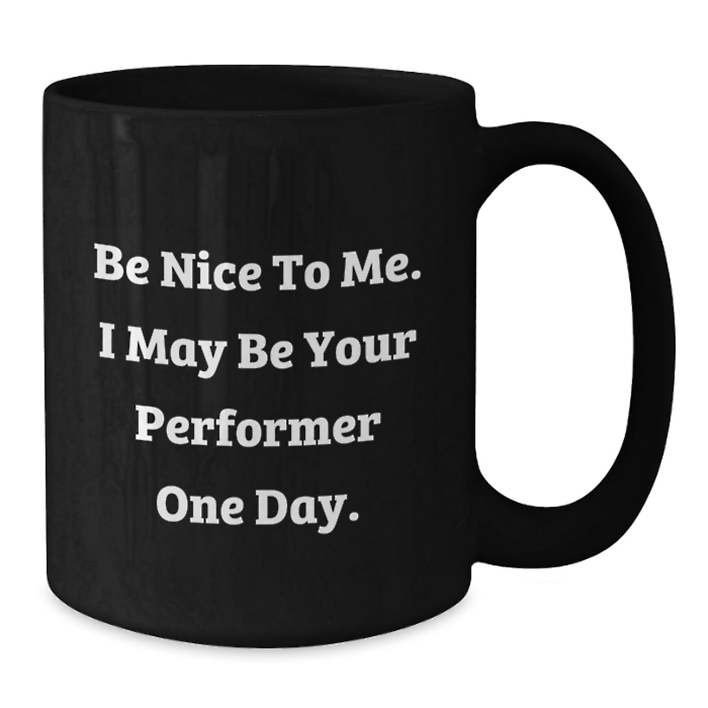 Funny Performer Gifts from Friends to Graduation Success, Black Coffee Mug with Inspirational Quote, 'Be Nice To Me. I May Be Your Performer One Day.' - Victory Thru Vision