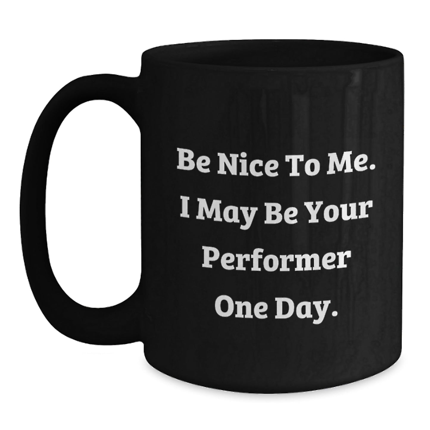Funny Performer Gifts from Friends to Graduation Success, Black Coffee Mug with Inspirational Quote, 'Be Nice To Me. I May Be Your Performer One Day.' - Victory Thru Vision