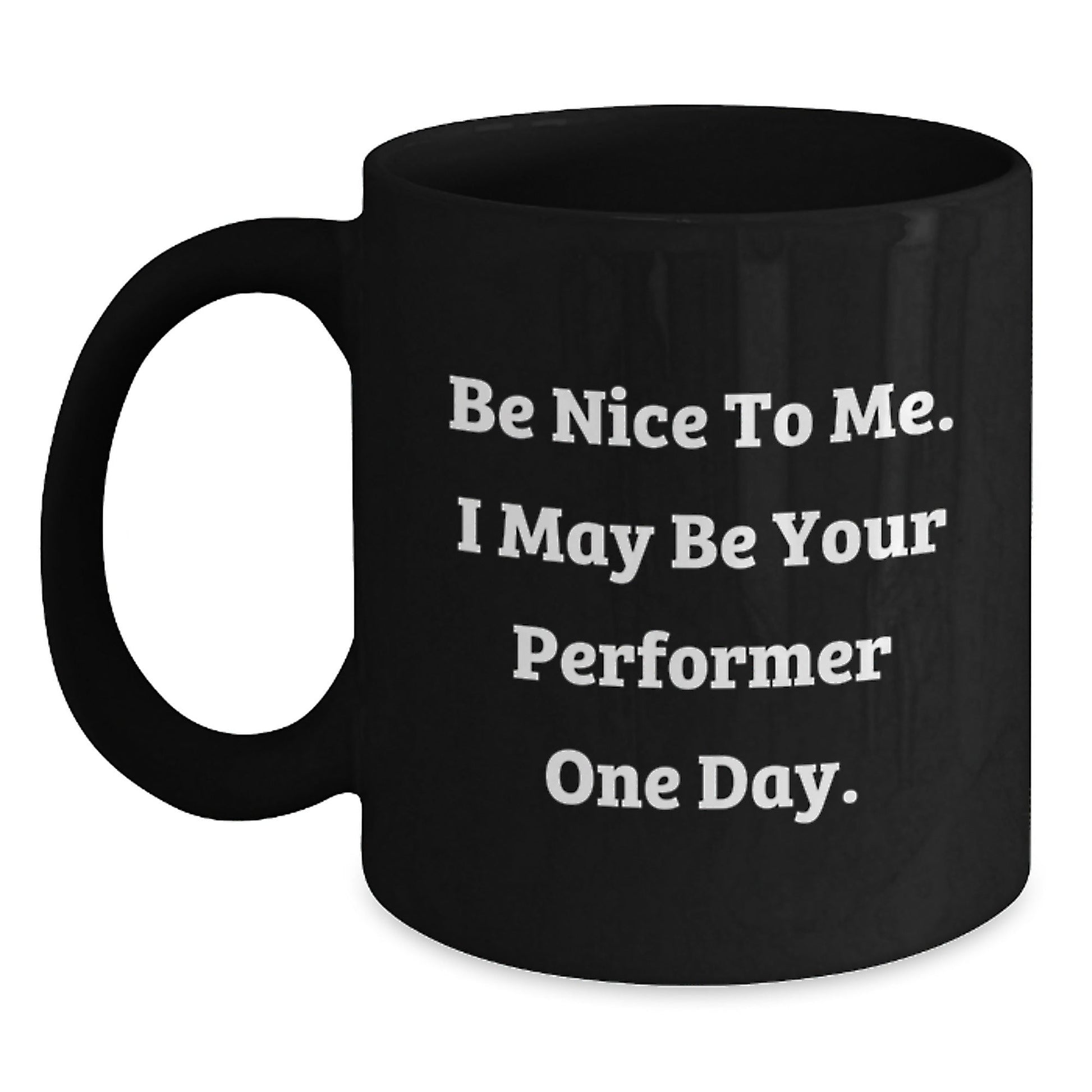 Funny Performer Gifts from Friends to Graduation Success, Black Coffee Mug with Inspirational Quote, 'Be Nice To Me. I May Be Your Performer One Day.' - Victory Thru Vision
