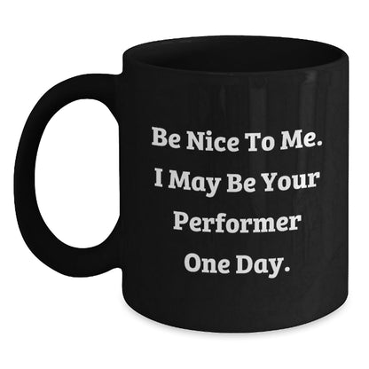 Funny Performer Gifts from Friends to Graduation Success, Black Coffee Mug with Inspirational Quote, 'Be Nice To Me. I May Be Your Performer One Day.' - Victory Thru Vision