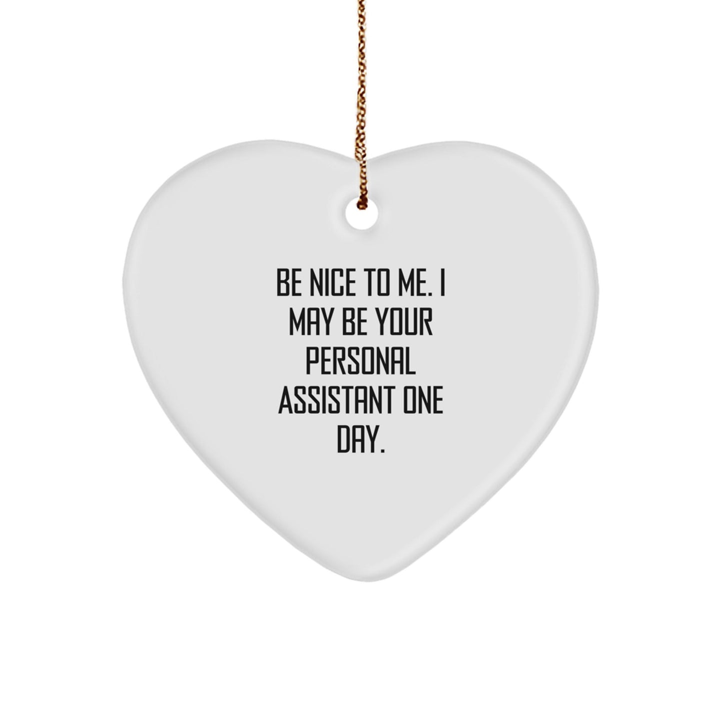 Funny Personal Assistant Heart Ornament Gifts from Family for Christmas, Be Nice To Me, 'Be Nice To Me. I May Be Your Personal Assistant One Day.' - Victory Thru Vision