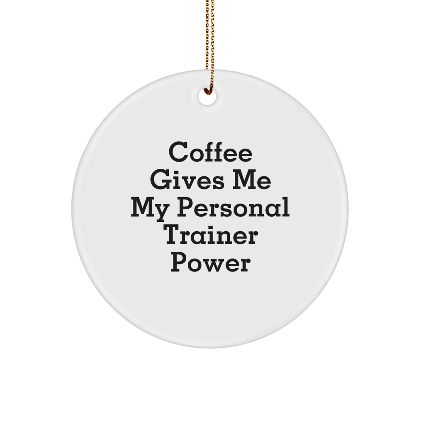 Funny Personal Trainer Gifts from Friends for Christmas - Circle Ornament with 'Coffee Gives Me My Personal Trainer Power' Quote - Victory Thru Vision