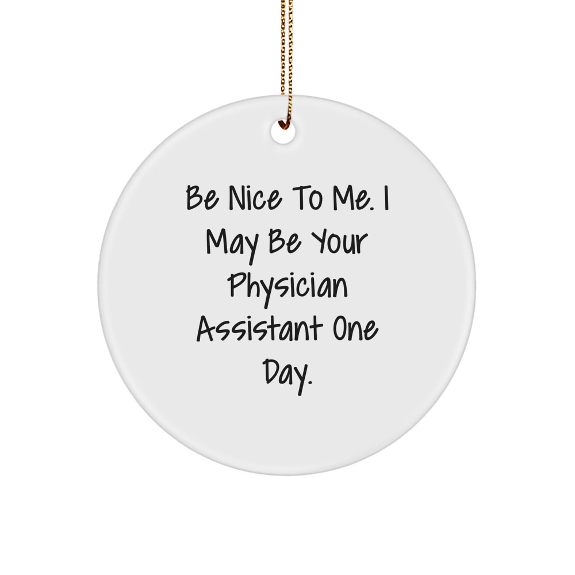 Funny Physician Assistant Gifts from Friends - Be Nice To Me. I May Be Your Physician Assistant One Day. Christmas Circle Ornament for Physician Assistant - Victory Thru Vision