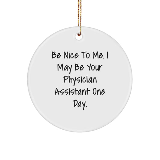 Funny Physician Assistant Gifts from Friends - Be Nice To Me. I May Be Your Physician Assistant One Day. Christmas Circle Ornament for Physician Assistant - Victory Thru Vision