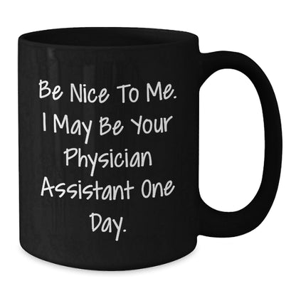 Funny Physician Assistant Gifts from Friends to Graduate PA, 'Be Nice To Me. I May Be Your Physician Assistant One Day.' Black Coffee Mug, Unique Graduation Gifts for Men or Women - Victory Thru Vision
