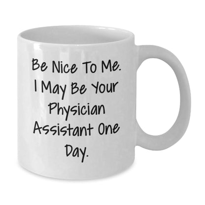 Funny Physician Assistant Gifts, Graduation Unique Gifts for Men, 'Be Nice To Me. I May Be Your Physician Assistant One Day.' White Coffee Mug - Victory Thru Vision