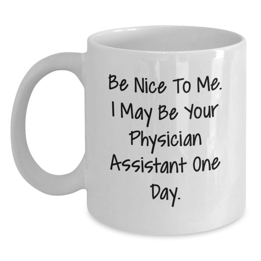 Funny Physician Assistant Gifts, Graduation Unique Gifts for Men, 'Be Nice To Me. I May Be Your Physician Assistant One Day.' White Coffee Mug - Victory Thru Vision