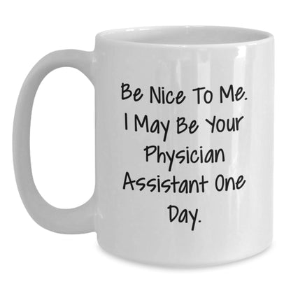 Funny Physician Assistant Gifts, Graduation Unique Gifts for Men, 'Be Nice To Me. I May Be Your Physician Assistant One Day.' White Coffee Mug - Victory Thru Vision