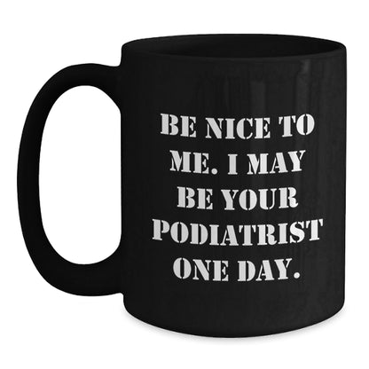Funny Podiatrist Gifts for Her, Be Nice To Me. I May Be Your Podiatrist One Day. Black Coffee Mug, Graduation Unique Gifts from Family to Friends - Victory Thru Vision