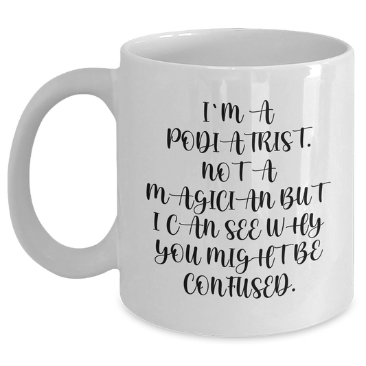 Funny Podiatrist Gifts from Friends for Men's White Coffee Mugs, I'm A Podiatrist, Not A Magician, But I Can See Why You Might Be Confused. Unique Father's Day Unique Gifts - Victory Thru Vision