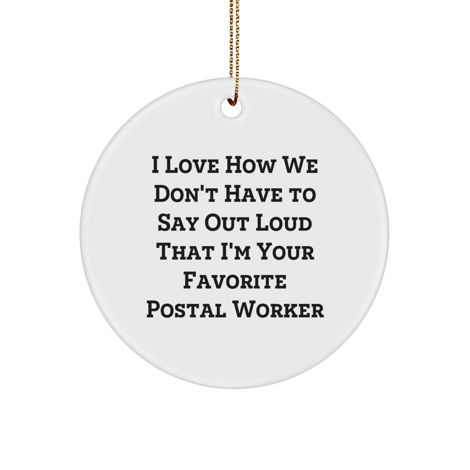 Funny Postal Worker Gift, 'I Love How We Don't Have To Say Out Loud That I'm Your Favorite', Circle Ornament for Christmas, Gifts from Family and Friends to Postal Workers - Victory Thru Vision