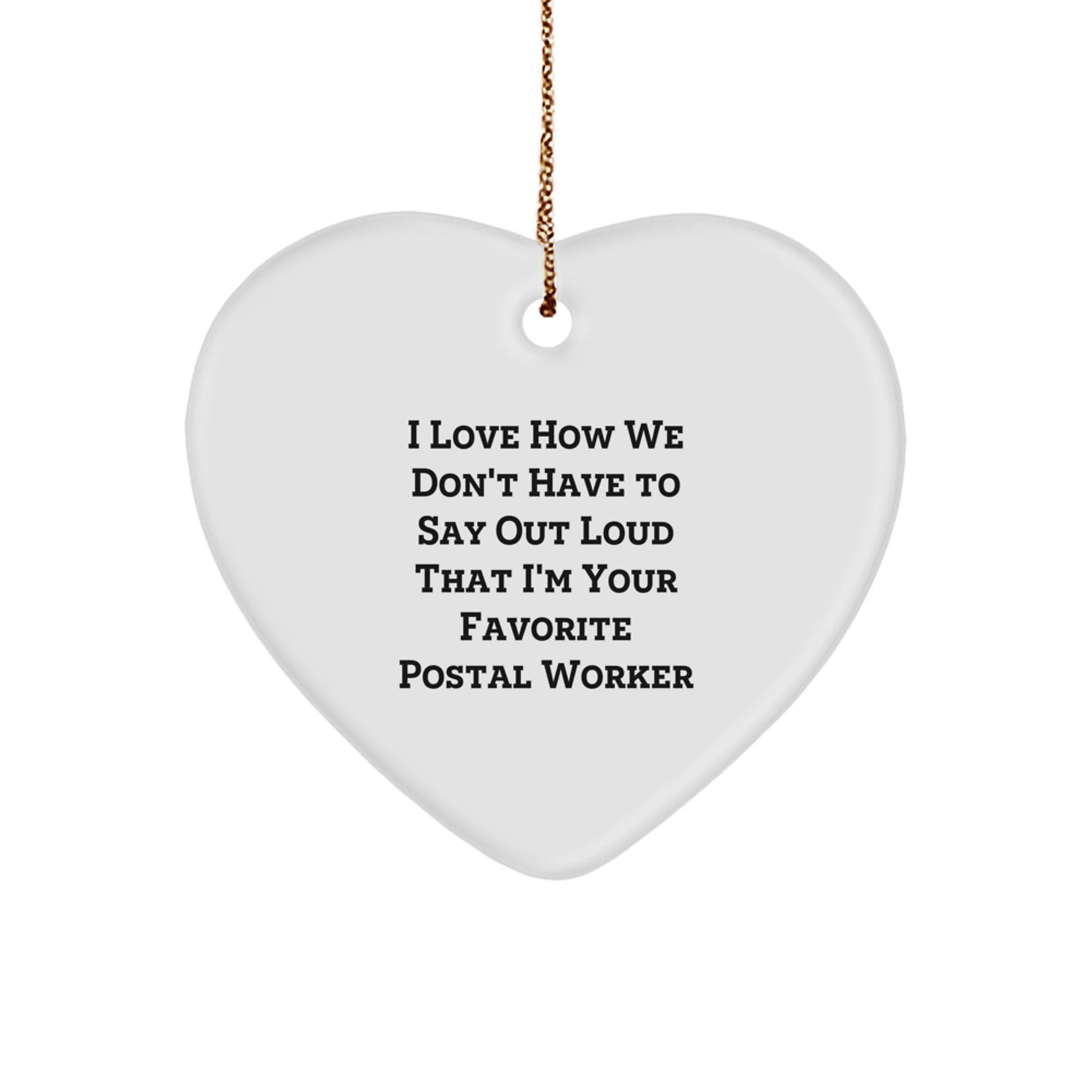 Funny Postal Worker Gifts Heart Ornament, I Love How We Don't Have To Say Out Loud That I'm Your Favorite Postal Worker, Gifts for Postal Workers, Christmas Unique Gifts from Friends - Victory Thru Vision