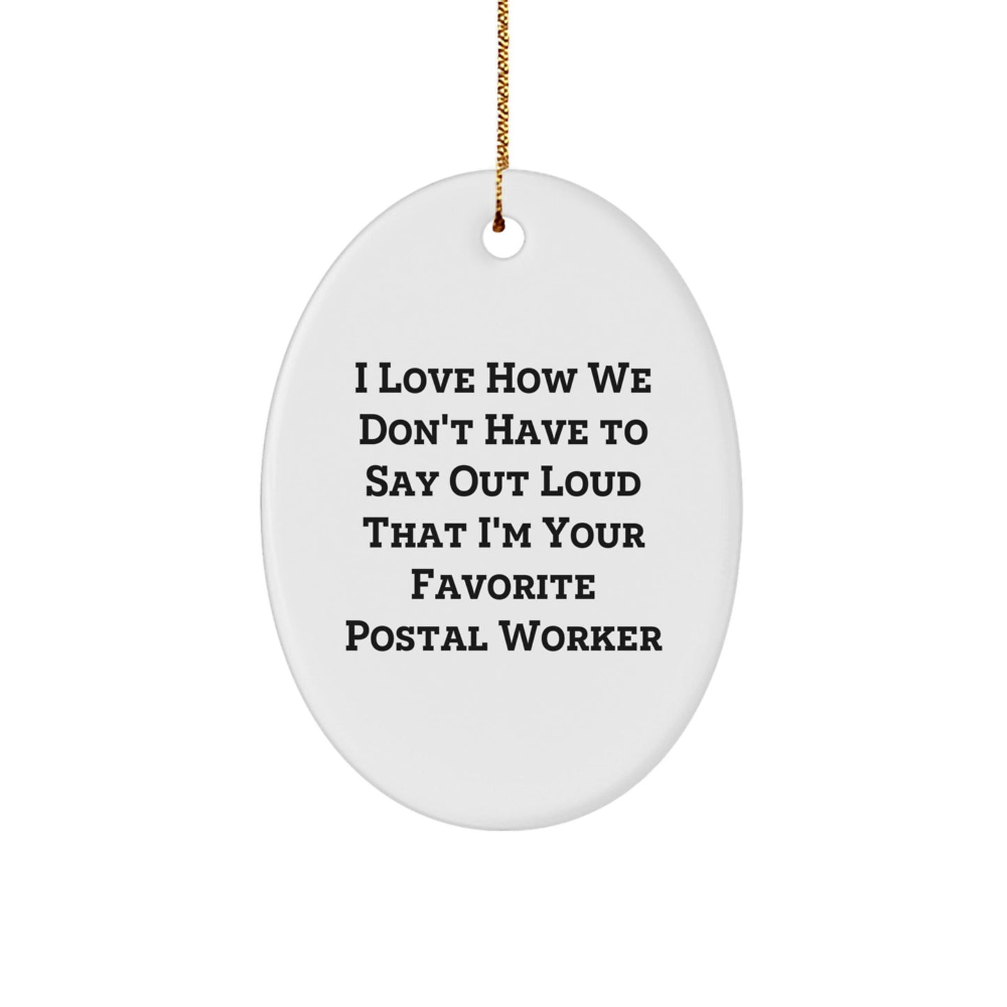 Funny Postal Worker Gifts, Oval Ornament: I Love How We Don't Have To Say Out Loud That I'm Your Favorite, Gifts from Men to Postal Worker, Unique Christmas Unique Gifts for Her - Victory Thru Vision