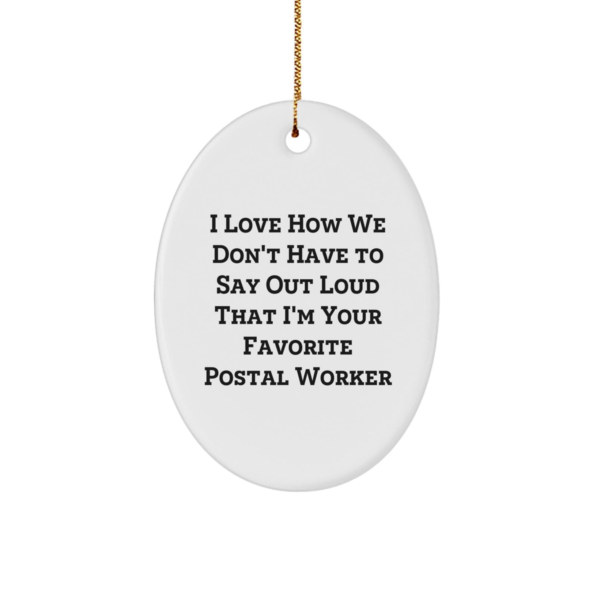 Funny Postal Worker Gifts, Oval Ornament: I Love How We Don't Have To Say Out Loud That I'm Your Favorite, Gifts from Men to Postal Worker, Unique Christmas Unique Gifts for Her - Victory Thru Vision